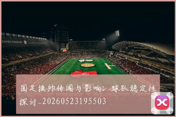 国足换帅传闻与影响:球队稳定性探讨_20260523195503