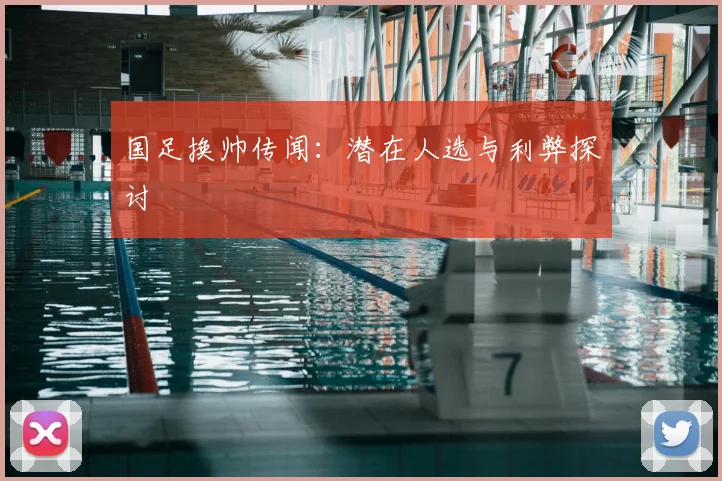 国足换帅传闻:潜在人选与利弊探讨
